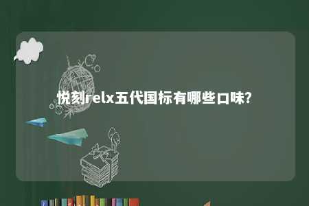 悦刻relx五代国标有哪些口味？ 